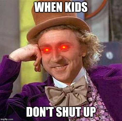 Creepy Condescending Wonka | WHEN KIDS; DON'T SHUT UP | image tagged in memes,creepy condescending wonka | made w/ Imgflip meme maker