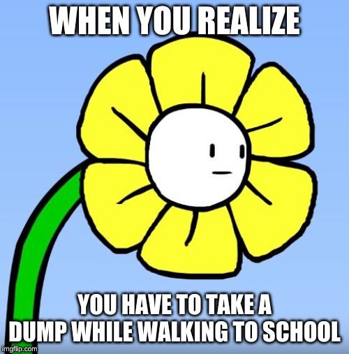 This has happened at least once in your life... | WHEN YOU REALIZE; YOU HAVE TO TAKE A DUMP WHILE WALKING TO SCHOOL | image tagged in walking to school,fun,memes | made w/ Imgflip meme maker