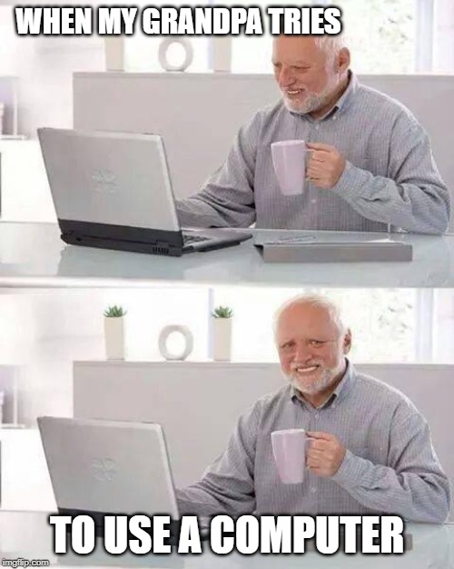 Hide the Pain Harold | WHEN MY GRANDPA TRIES; TO USE A COMPUTER | image tagged in memes,hide the pain harold | made w/ Imgflip meme maker