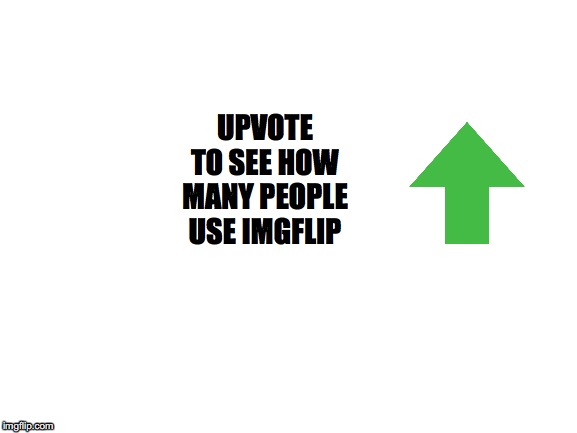 I made this meme to see if we can beat the other one | UPVOTE TO SEE HOW MANY PEOPLE USE IMGFLIP | image tagged in blank white template | made w/ Imgflip meme maker
