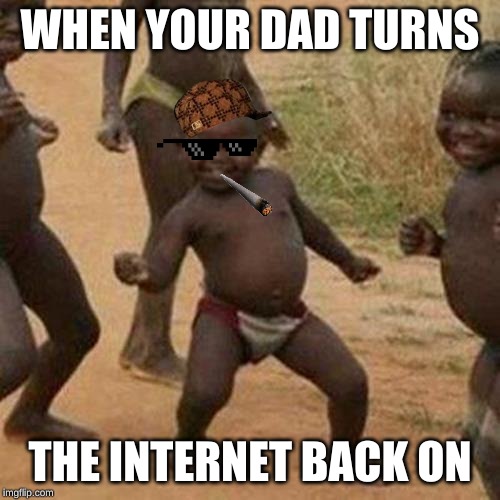 Third World Success Kid | WHEN YOUR DAD TURNS; THE INTERNET BACK ON | image tagged in memes,third world success kid | made w/ Imgflip meme maker