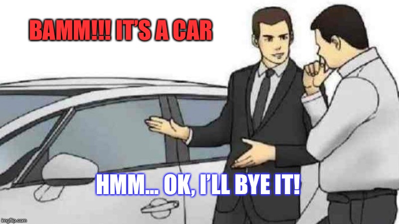 Car Salesman Slaps Roof Of Car | BAMM!!! IT’S A CAR; HMM... OK, I’LL BYE IT! | image tagged in memes,car salesman slaps roof of car | made w/ Imgflip meme maker