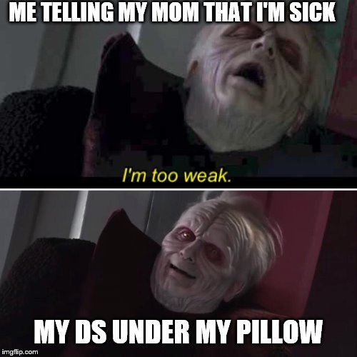 Palpatine I'm Too Weak | ME TELLING MY MOM THAT I'M SICK; MY DS UNDER MY PILLOW | image tagged in palpatine i'm too weak | made w/ Imgflip meme maker
