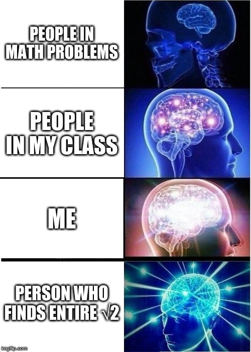 Expanding Brain Meme | PEOPLE IN MATH PROBLEMS; PEOPLE IN MY CLASS; ME; PERSON WHO FINDS ENTIRE √2 | image tagged in memes,expanding brain | made w/ Imgflip meme maker