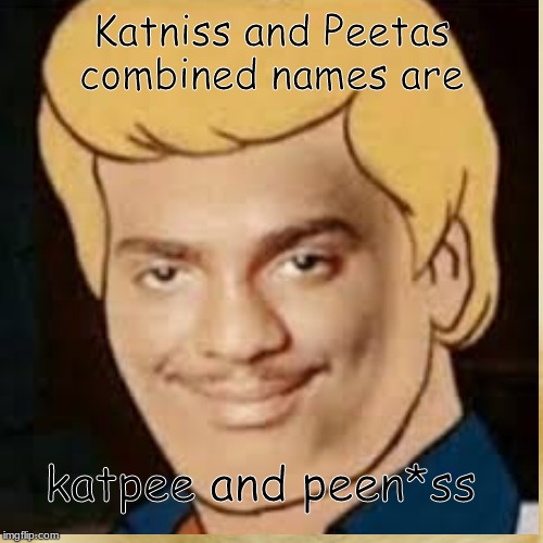 hangree gahmes | Katniss and Peetas combined names are; katpee and peen*ss | image tagged in oh hell no,dafuq | made w/ Imgflip meme maker