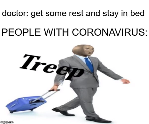 People with coronavirus be like: | doctor: get some rest and stay in bed; PEOPLE WITH CORONAVIRUS: | image tagged in coronavirus,memes,funny,dank,meme man,cool | made w/ Imgflip meme maker