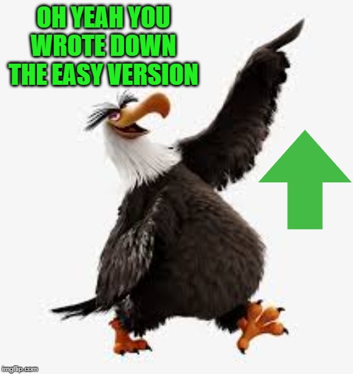 angry birds eagle | OH YEAH YOU WROTE DOWN THE EASY VERSION | image tagged in angry birds eagle | made w/ Imgflip meme maker