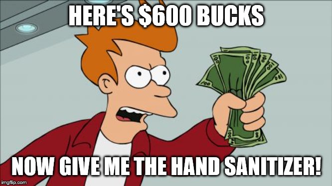 Shut Up And Take My Money Fry | HERE'S $600 BUCKS; NOW GIVE ME THE HAND SANITIZER! | image tagged in memes,shut up and take my money fry | made w/ Imgflip meme maker