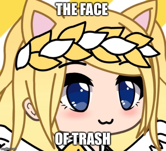 My oc because yes | THE FACE; OF TRASH | image tagged in my oc because yes | made w/ Imgflip meme maker
