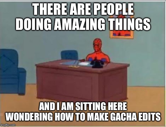 Spiderman Computer Desk | THERE ARE PEOPLE DOING AMAZING THINGS; AND I AM SITTING HERE WONDERING HOW TO MAKE GACHA EDITS | image tagged in memes,spiderman computer desk,spiderman | made w/ Imgflip meme maker