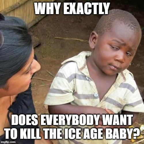 Third World Skeptical Kid | WHY EXACTLY; DOES EVERYBODY WANT TO KILL THE ICE AGE BABY? | image tagged in memes,third world skeptical kid | made w/ Imgflip meme maker