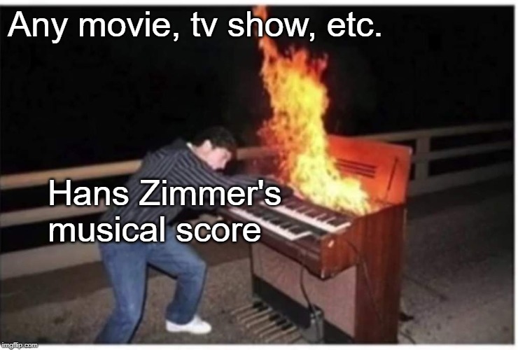 I gotta admit, Hans' scores are fire | Any movie, tv show, etc. Hans Zimmer's musical score | image tagged in meme,memes | made w/ Imgflip meme maker
