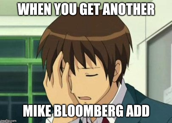 Kyon Face Palm | WHEN YOU GET ANOTHER; MIKE BLOOMBERG ADD | image tagged in memes,kyon face palm | made w/ Imgflip meme maker