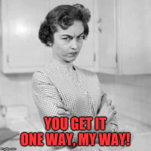 retro angry mom | YOU GET IT ONE WAY, MY WAY! | image tagged in retro angry mom | made w/ Imgflip meme maker