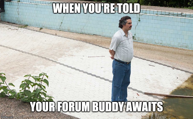 WHEN YOU'RE TOLD; YOUR FORUM BUDDY AWAITS | made w/ Imgflip meme maker