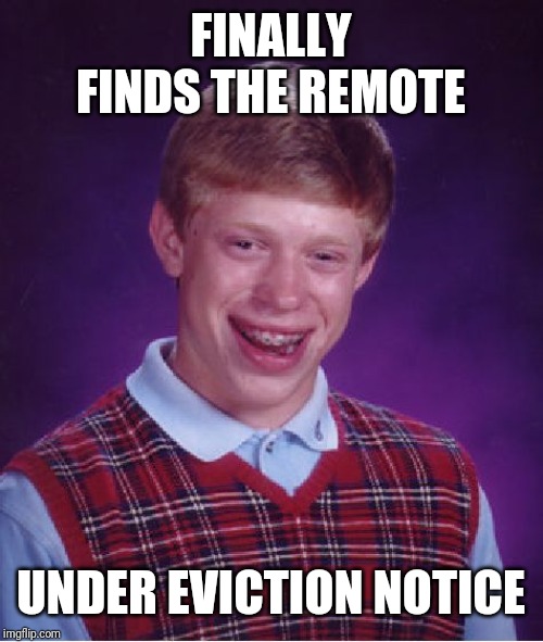 Bad Luck Brian | FINALLY FINDS THE REMOTE; UNDER EVICTION NOTICE | image tagged in memes,bad luck brian | made w/ Imgflip meme maker