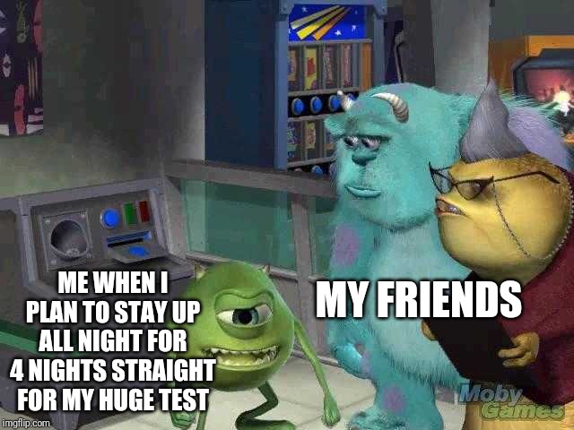 My Friends Are Worrying About Me Because They're Afraid I'll Push Myself Too Hard | ME WHEN I PLAN TO STAY UP ALL NIGHT FOR 4 NIGHTS STRAIGHT FOR MY HUGE TEST; MY FRIENDS | image tagged in mike wazowski trying to explain | made w/ Imgflip meme maker