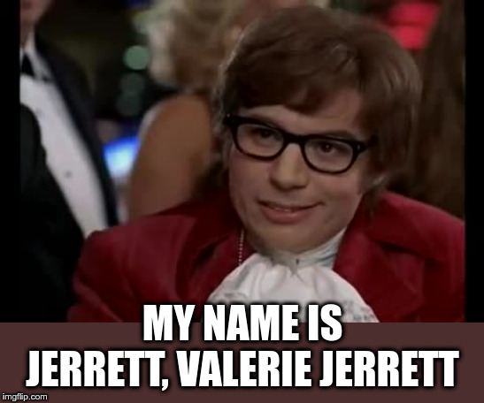 Valerie Jerrett channeling her inner Austin Powers | MY NAME IS JERRETT, VALERIE JERRETT | image tagged in memes,i too like to live dangerously,valerie jerrett,political meme | made w/ Imgflip meme maker