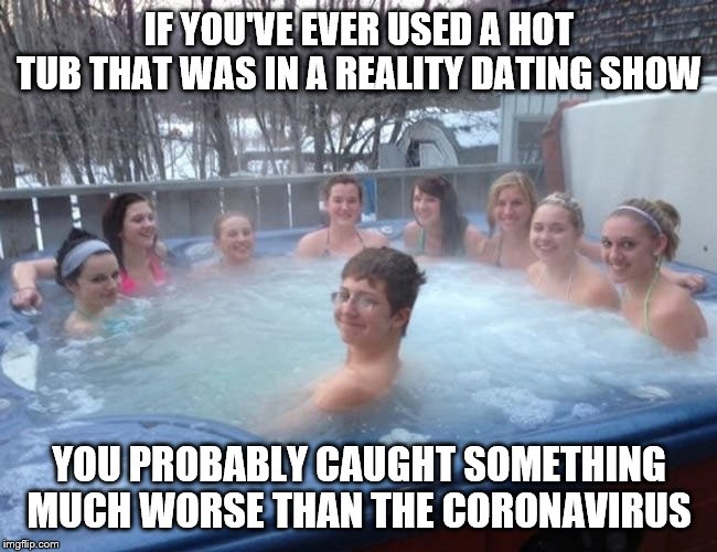one boy in the hot tub | IF YOU'VE EVER USED A HOT TUB THAT WAS IN A REALITY DATING SHOW; YOU PROBABLY CAUGHT SOMETHING MUCH WORSE THAN THE CORONAVIRUS | image tagged in one boy in the hot tub | made w/ Imgflip meme maker