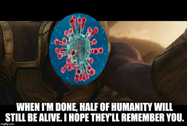 Corona Thanos | WHEN I'M DONE, HALF OF HUMANITY WILL STILL BE ALIVE. I HOPE THEY'LL REMEMBER YOU. | image tagged in corona virus | made w/ Imgflip meme maker