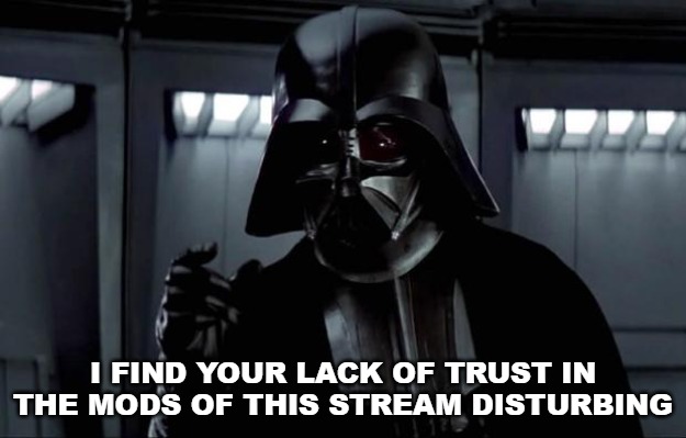 Darth Vader will not accept your lack of trust. | I FIND YOUR LACK OF TRUST IN THE MODS OF THIS STREAM DISTURBING | image tagged in darth vader,everyones a mod | made w/ Imgflip meme maker