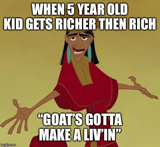 Makes a livin | WHEN 5 YEAR OLD KID GETS RICHER THEN RICH; “GOAT’S GOTTA MAKE A LIV’IN” | image tagged in makes a livin | made w/ Imgflip meme maker