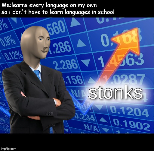 stonks | Me:learns every language on my own so i don't have to learn languages in school | image tagged in stonks | made w/ Imgflip meme maker