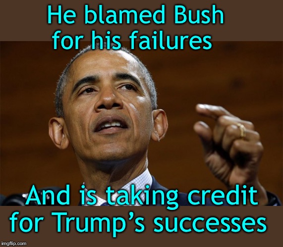With a LOT of help from mainstream media | He blamed Bush for his failures; And is taking credit for Trump’s successes | image tagged in obamas ugliness,cnn fake news,msnbc lies | made w/ Imgflip meme maker