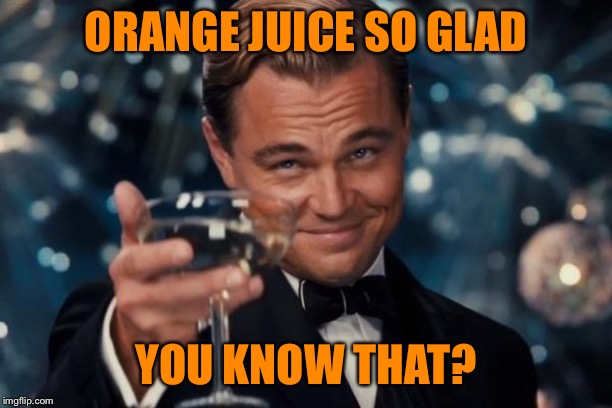 Leonardo Dicaprio Cheers Meme | ORANGE JUICE SO GLAD YOU KNOW THAT? | image tagged in memes,leonardo dicaprio cheers | made w/ Imgflip meme maker