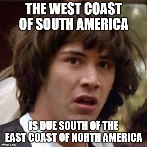 Conspiracy Keanu Meme | THE WEST COAST OF SOUTH AMERICA; IS DUE SOUTH OF THE EAST COAST OF NORTH AMERICA | image tagged in memes,conspiracy keanu | made w/ Imgflip meme maker