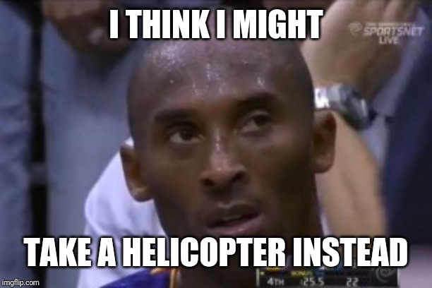 Questionable Strategy Kobe Meme | I THINK I MIGHT; TAKE A HELICOPTER INSTEAD | image tagged in memes,questionable strategy kobe | made w/ Imgflip meme maker