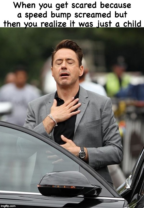 Phew | When you get scared because a speed bump screamed but then you realize it was just a child | image tagged in robert downey jr,kids,memes,funny | made w/ Imgflip meme maker