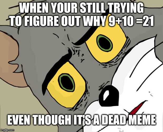 Dead Memes | WHEN YOUR STILL TRYING TO FIGURE OUT WHY 9+10 =21; EVEN THOUGH IT'S A DEAD MEME | image tagged in memes,unsettled tom | made w/ Imgflip meme maker