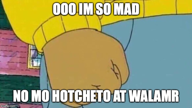 Arthur Fist Meme | OOO IM SO MAD; NO MO HOTCHETO AT WALAMR | image tagged in memes,arthur fist | made w/ Imgflip meme maker