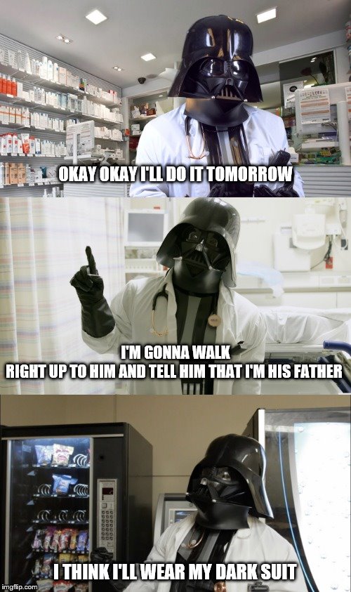 Pharmacy Vader | OKAY OKAY I'LL DO IT TOMORROW; I'M GONNA WALK RIGHT UP TO HIM AND TELL HIM THAT I'M HIS FATHER; I THINK I'LL WEAR MY DARK SUIT | image tagged in pharmacy vader | made w/ Imgflip meme maker