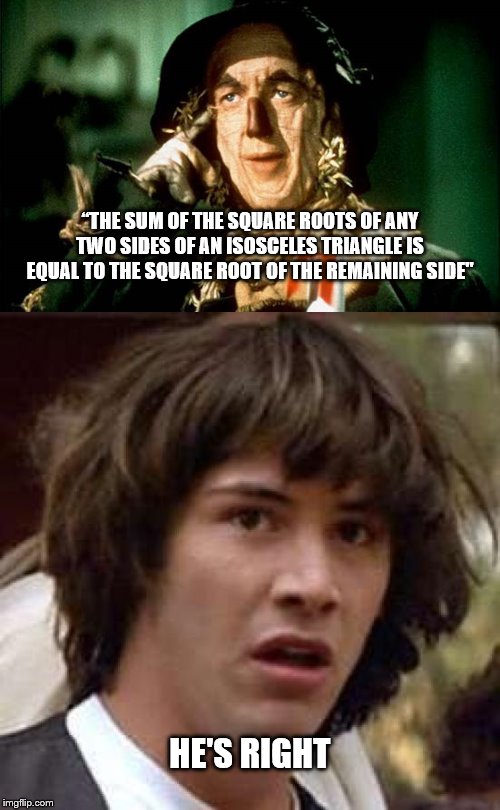 “THE SUM OF THE SQUARE ROOTS OF ANY TWO SIDES OF AN ISOSCELES TRIANGLE IS EQUAL TO THE SQUARE ROOT OF THE REMAINING SIDE"; HE'S RIGHT | image tagged in memes,conspiracy keanu,oz scarecrow | made w/ Imgflip meme maker