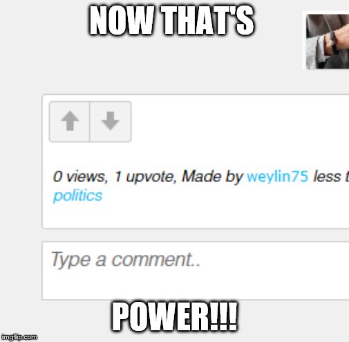 No Views... BUT... | NOW THAT'S; POWER!!! | image tagged in no views,upvotes,damn i'm good | made w/ Imgflip meme maker
