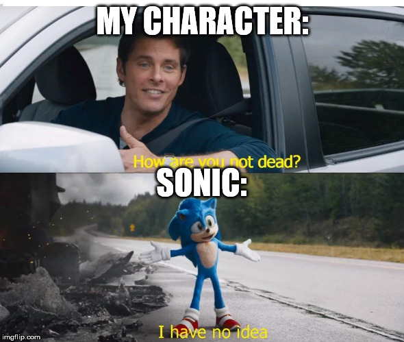 sonic how are you not dead | MY CHARACTER:; SONIC: | image tagged in sonic how are you not dead | made w/ Imgflip meme maker