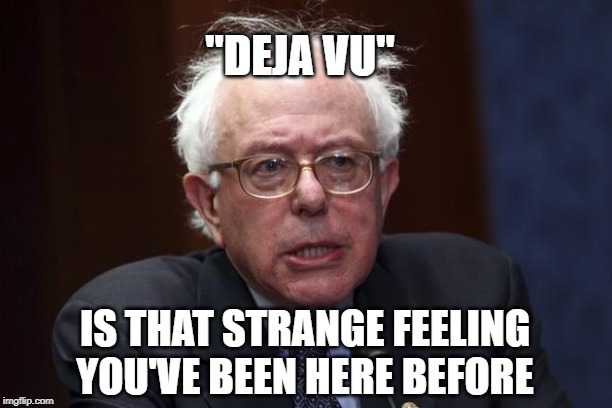 Bernie Sanders | "DEJA VU"; IS THAT STRANGE FEELING YOU'VE BEEN HERE BEFORE | image tagged in bernie sanders | made w/ Imgflip meme maker