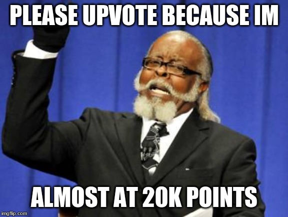 Too Damn High | PLEASE UPVOTE BECAUSE IM; ALMOST AT 20K POINTS | image tagged in memes,too damn high | made w/ Imgflip meme maker