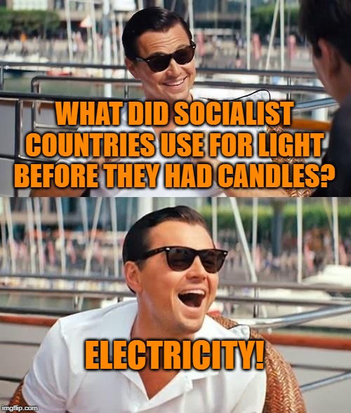 Leonardo Dicaprio Wolf Of Wall Street | WHAT DID SOCIALIST COUNTRIES USE FOR LIGHT BEFORE THEY HAD CANDLES? ELECTRICITY! | image tagged in memes,leonardo dicaprio wolf of wall street | made w/ Imgflip meme maker