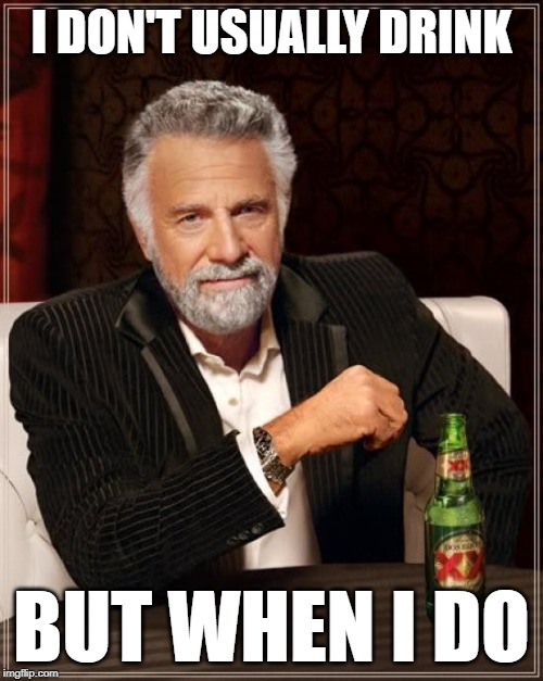 But when I do... | I DON'T USUALLY DRINK; BUT WHEN I DO | image tagged in memes,the most interesting man in the world | made w/ Imgflip meme maker