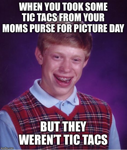 Bad Luck Brian | WHEN YOU TOOK SOME TIC TACS FROM YOUR MOMS PURSE FOR PICTURE DAY; BUT THEY WEREN’T TIC TACS | image tagged in memes,bad luck brian | made w/ Imgflip meme maker
