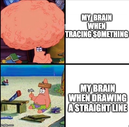 patrick big brain | MY  BRAIN WHEN TRACING SOMETHING; MY BRAIN WHEN DRAWING A STRAIGHT LINE | image tagged in patrick big brain | made w/ Imgflip meme maker