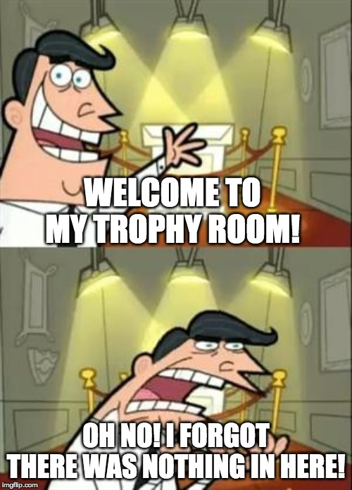 This Is Where I'd Put My Trophy If I Had One | WELCOME TO MY TROPHY ROOM! OH NO! I FORGOT THERE WAS NOTHING IN HERE! | image tagged in memes,this is where i'd put my trophy if i had one | made w/ Imgflip meme maker