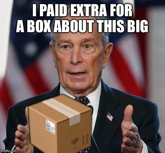 Mike Bloomberg | I PAID EXTRA FOR A BOX ABOUT THIS BIG; 📦 | image tagged in mike bloomberg | made w/ Imgflip meme maker