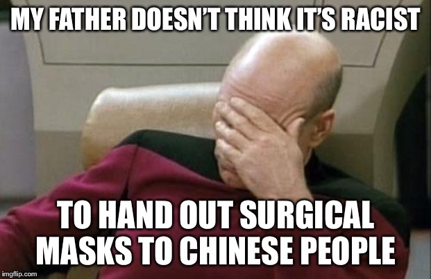 Captain Picard Facepalm Meme | MY FATHER DOESN’T THINK IT’S RACIST; TO HAND OUT SURGICAL MASKS TO CHINESE PEOPLE | image tagged in memes,captain picard facepalm,true story,racism,that's racist | made w/ Imgflip meme maker