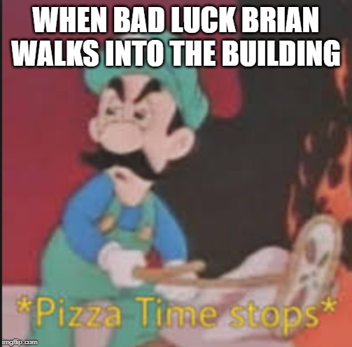 Pizza Time Stops | WHEN BAD LUCK BRIAN WALKS INTO THE BUILDING | image tagged in pizza time stops,bad luck brian,memes,fun,pizza | made w/ Imgflip meme maker