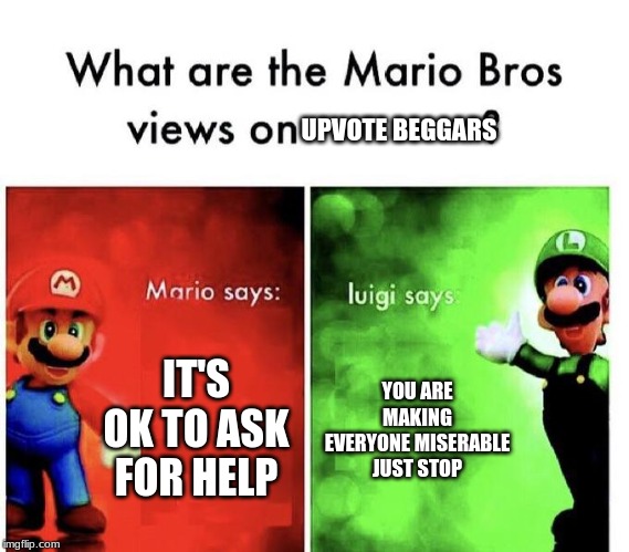Mario Bros Views | UPVOTE BEGGARS; IT'S OK TO ASK FOR HELP; YOU ARE MAKING EVERYONE MISERABLE JUST STOP | image tagged in mario bros views | made w/ Imgflip meme maker