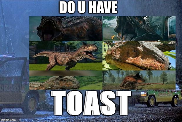 DO U HAVE; TOAST | image tagged in toasts unite | made w/ Imgflip meme maker
